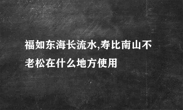 福如东海长流水,寿比南山不老松在什么地方使用