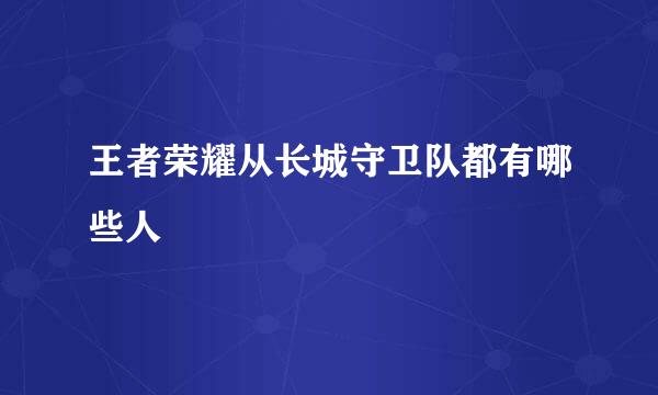 王者荣耀从长城守卫队都有哪些人