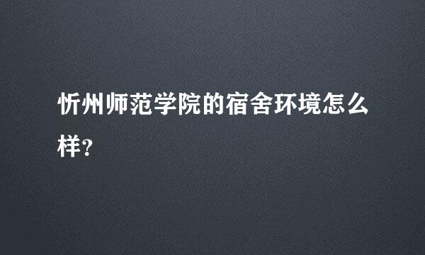 忻州师范学院的宿舍环境怎么样？