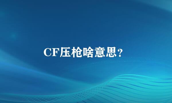 CF压枪啥意思？