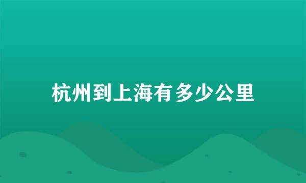 杭州到上海有多少公里