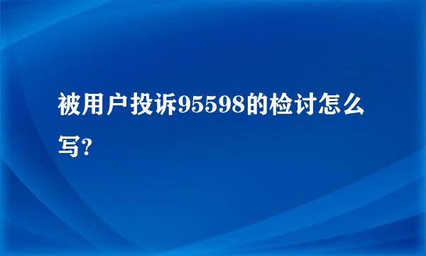 被用户投诉95598的检讨怎么写?