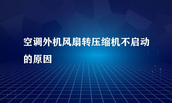 空调外机风扇转压缩机不启动的原因