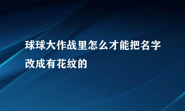 球球大作战里怎么才能把名字改成有花纹的