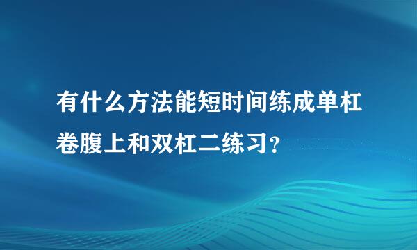 有什么方法能短时间练成单杠卷腹上和双杠二练习？