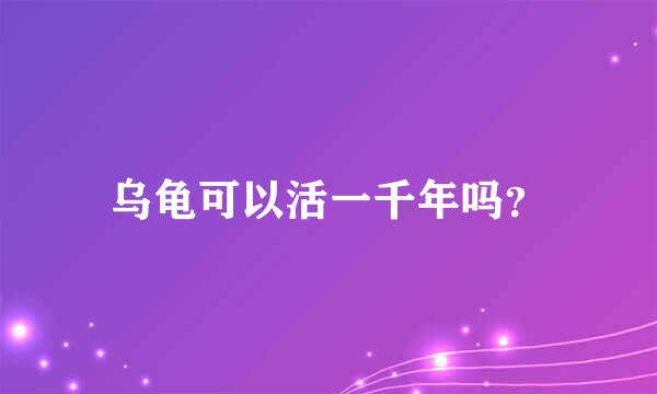 乌龟可以活一千年吗？