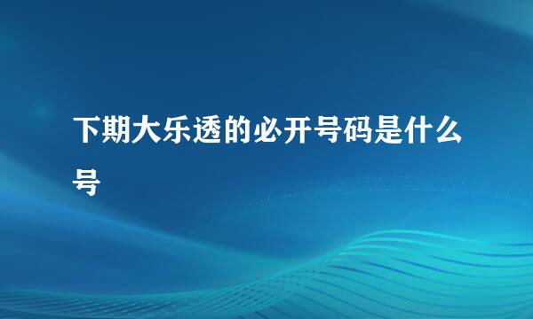 下期大乐透的必开号码是什么号