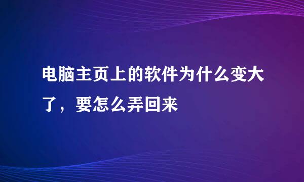 电脑主页上的软件为什么变大了，要怎么弄回来