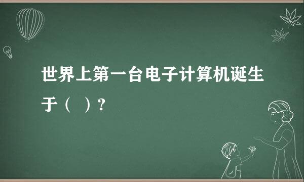 世界上第一台电子计算机诞生于（ ）?