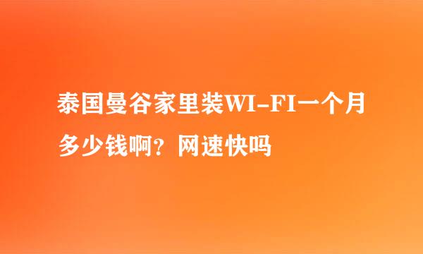 泰国曼谷家里装WI-FI一个月多少钱啊？网速快吗