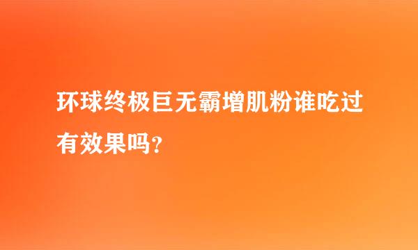 环球终极巨无霸增肌粉谁吃过有效果吗？