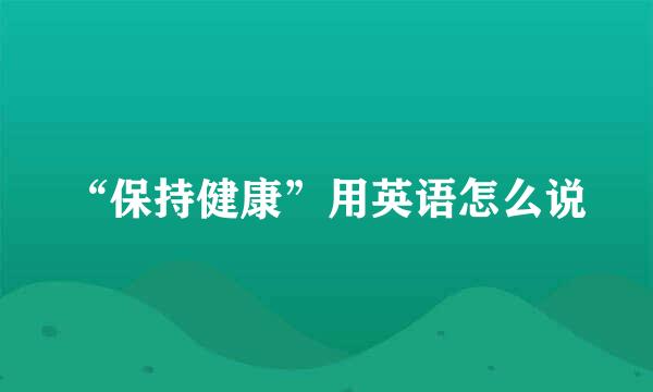 “保持健康”用英语怎么说