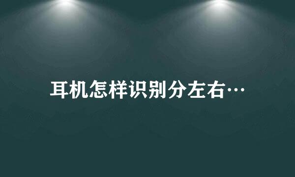 耳机怎样识别分左右…