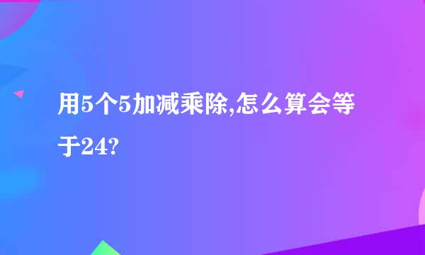 用5个5加减乘除,怎么算会等于24?