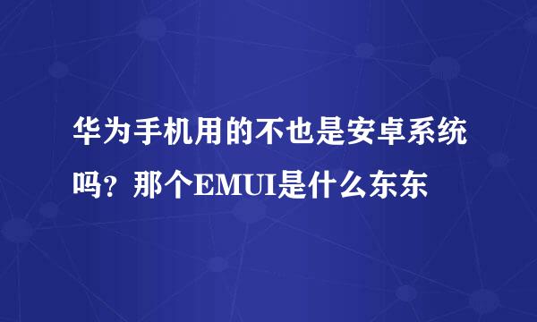 华为手机用的不也是安卓系统吗？那个EMUI是什么东东