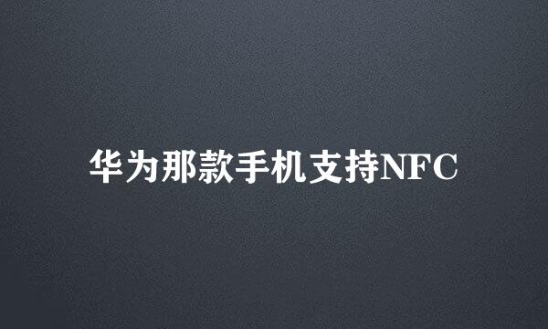 华为那款手机支持NFC