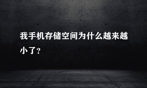 我手机存储空间为什么越来越小了？