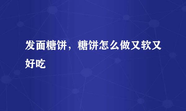 发面糖饼，糖饼怎么做又软又好吃