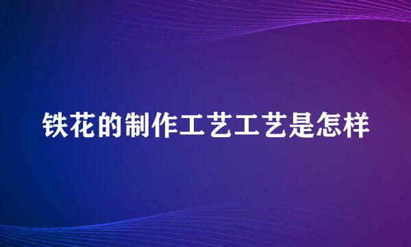 铁花的制作工艺工艺是怎样