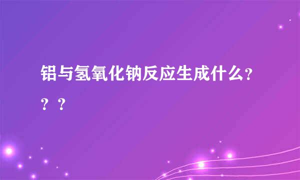 铝与氢氧化钠反应生成什么？？？