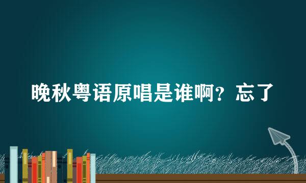 晚秋粤语原唱是谁啊？忘了