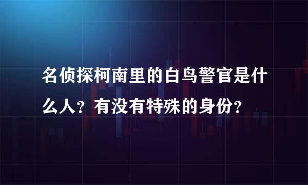 名侦探柯南里的白鸟警官是什么人？有没有特殊的身份？