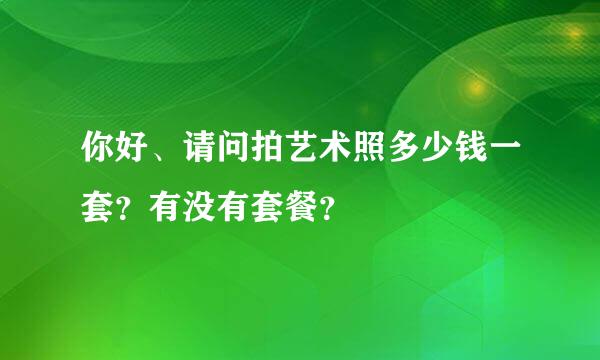 你好、请问拍艺术照多少钱一套？有没有套餐？