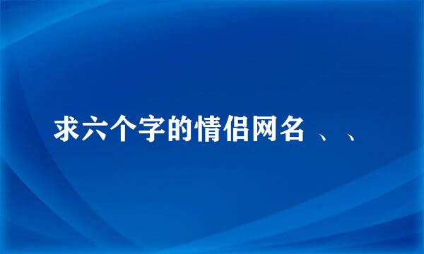 求六个字的情侣网名 、、