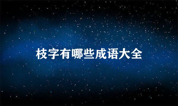 枝字有哪些成语大全