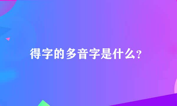 得字的多音字是什么？