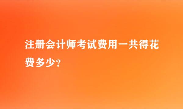 注册会计师考试费用一共得花费多少？