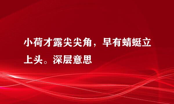 小荷才露尖尖角，早有蜻蜓立上头。深层意思