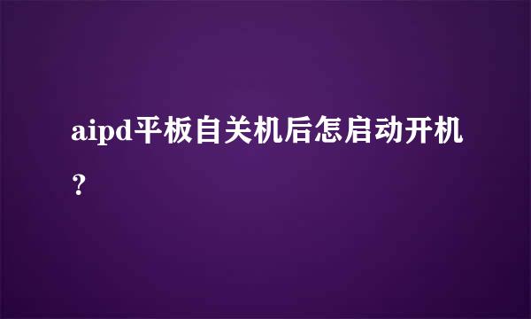 aipd平板自关机后怎启动开机？