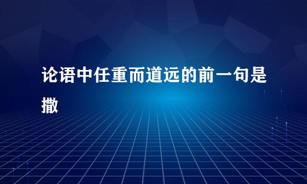 论语中任重而道远的前一句是撒