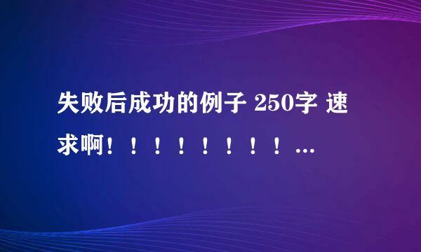 失败后成功的例子 250字 速求啊！！！！！！！！！！！！！！