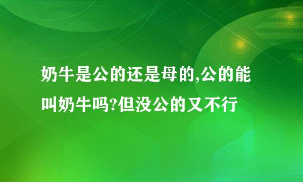 奶牛是公的还是母的,公的能叫奶牛吗?但没公的又不行