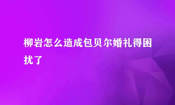 柳岩怎么造成包贝尔婚礼得困扰了