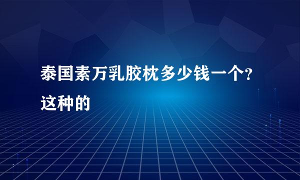 泰国素万乳胶枕多少钱一个？这种的