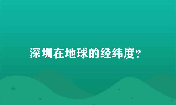 深圳在地球的经纬度？