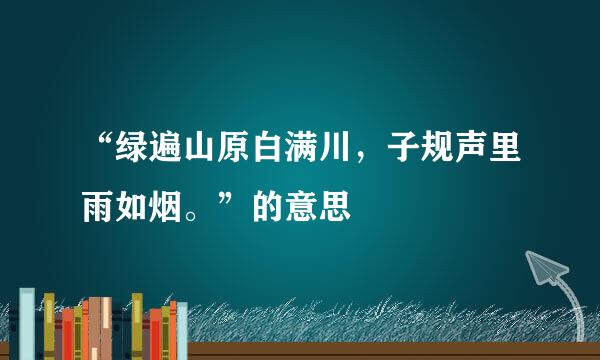 “绿遍山原白满川，子规声里雨如烟。”的意思