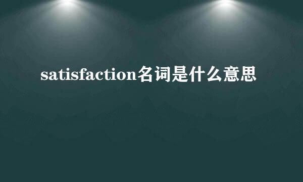 satisfaction名词是什么意思