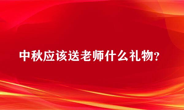 中秋应该送老师什么礼物？