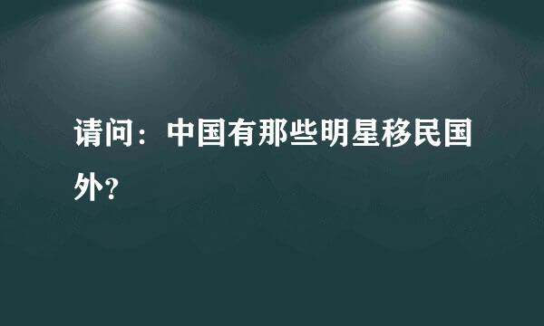 请问：中国有那些明星移民国外？