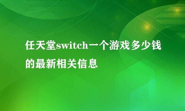 任天堂switch一个游戏多少钱的最新相关信息