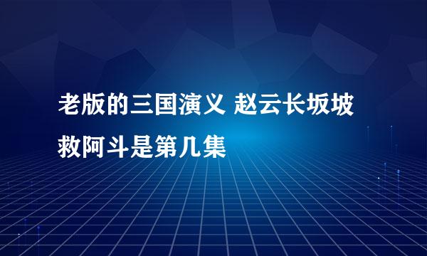 老版的三国演义 赵云长坂坡救阿斗是第几集