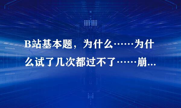 B站基本题，为什么……为什么试了几次都过不了……崩溃……求解答！！50分奉上！！！