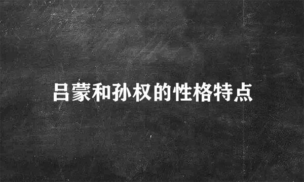 吕蒙和孙权的性格特点