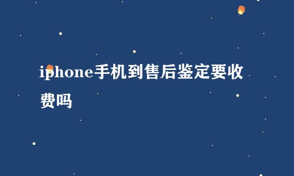 iphone手机到售后鉴定要收费吗