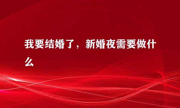 我要结婚了，新婚夜需要做什么