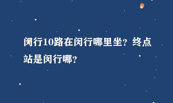 闵行10路在闵行哪里坐？终点站是闵行哪？